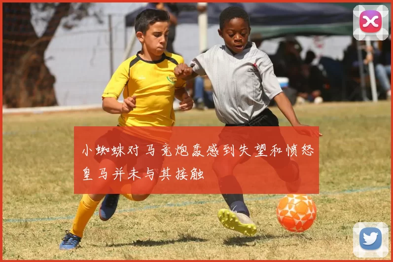 小蜘蛛对马竞炮轰感到失望和愤怒皇马并未与其接触