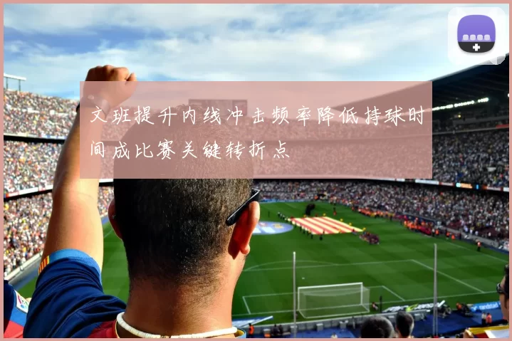 文班提升内线冲击频率降低持球时间成比赛关键转折点