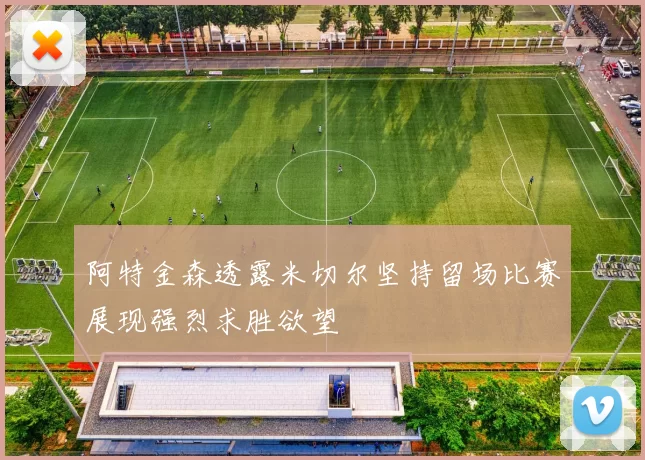 阿特金森透露米切尔坚持留场比赛展现强烈求胜欲望