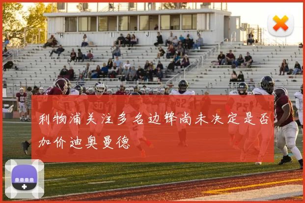 利物浦关注多名边锋尚未决定是否加价迪奥曼德