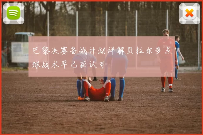 巴黎决赛备战计划详解贝拉尔多点球战术早已获认可